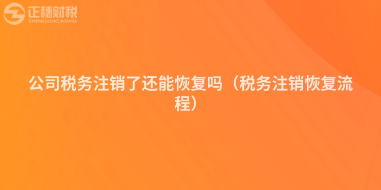 公司稅務注銷了還能恢復嗎（稅務注銷恢復流程）