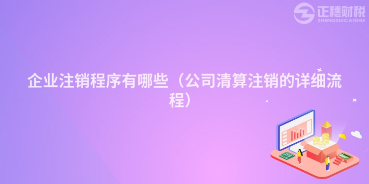 企業注銷程序有哪些（公司清算注銷的詳細流程）