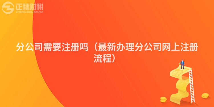 分公司需要注冊嗎（最新辦理分公司網上注冊流程）