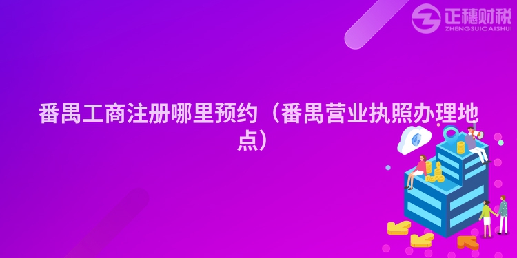 番禺工商注冊哪里預約（番禺營業執照辦理地點）