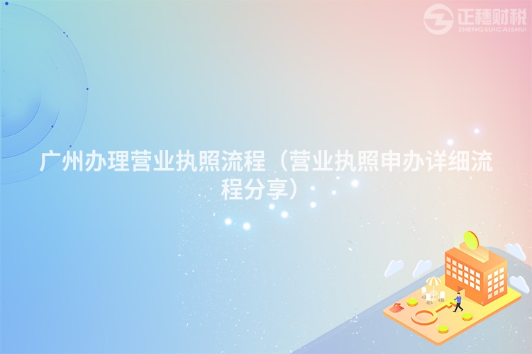 廣州辦理營業執照流程（營業執照申辦詳細流程分享）