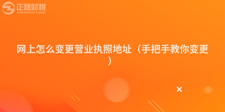 網上怎么變更營業執照地址（手把手教你變更）