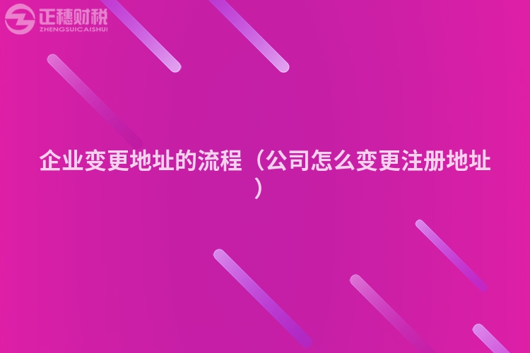 企業變更地址的流程（公司怎么變更注冊地址）