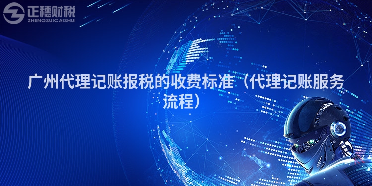 廣州代理記賬報稅的收費標準（代理記賬服務流程）