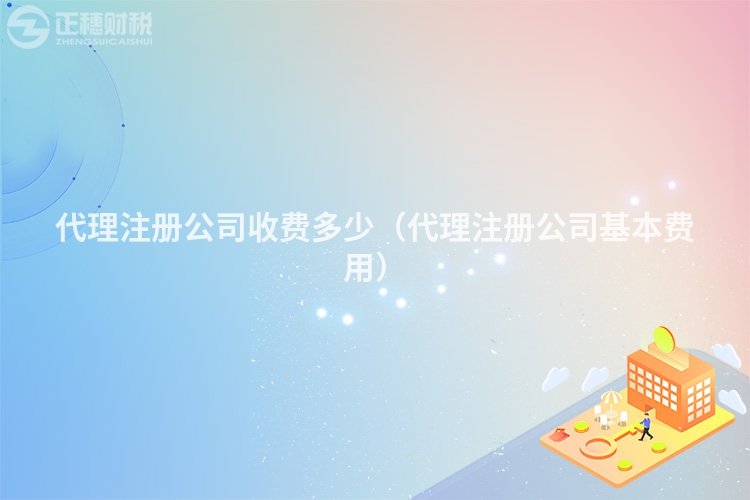 代理注冊公司收費多少（代理注冊公司基本費用）