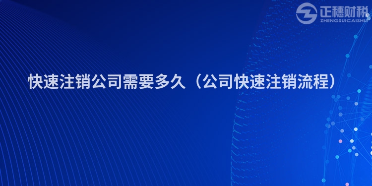 快速注銷公司需要多久（公司快速注銷流程）