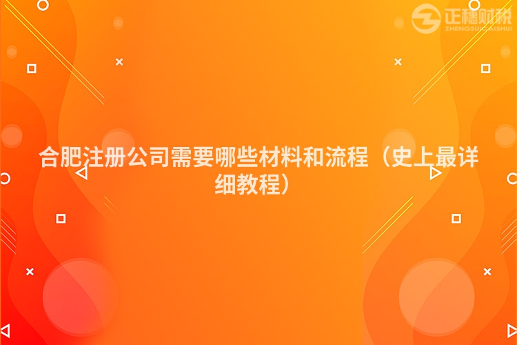 合肥注冊公司需要哪些材料和流程（史上最詳細教程）