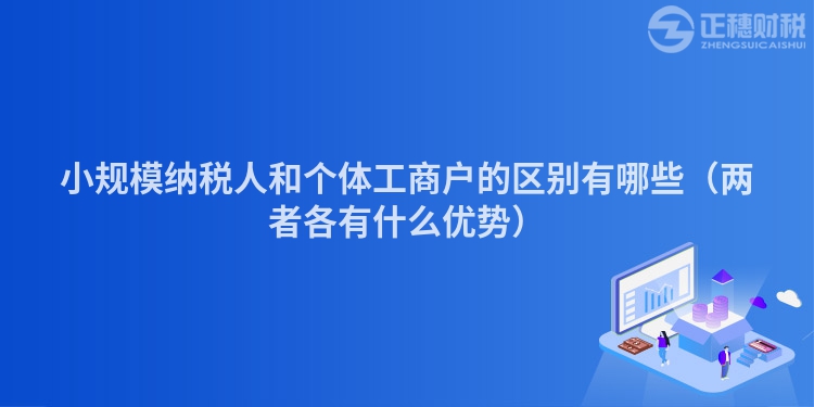 小規模納稅人和個體工商戶的區別有哪些（兩者各有什么優勢）