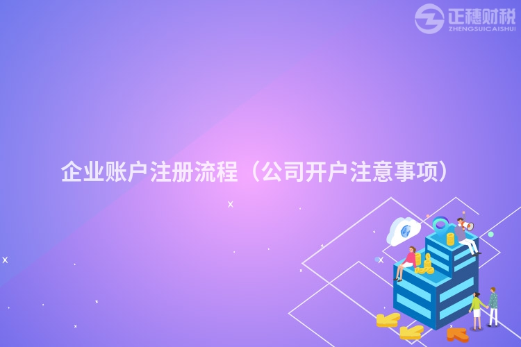 企業(yè)賬戶注冊流程（公司開戶注意事項(xiàng)）