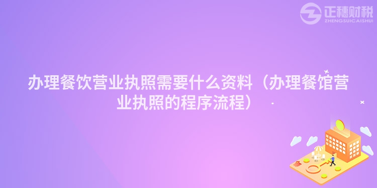 辦理餐飲營業執照需要什么資料（辦理餐館營業執照的程序流程）