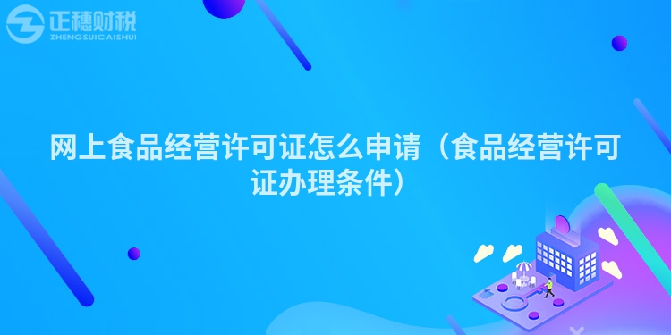 網(wǎng)上食品經(jīng)營許可證怎么申請（食品經(jīng)營許可證辦理條件）