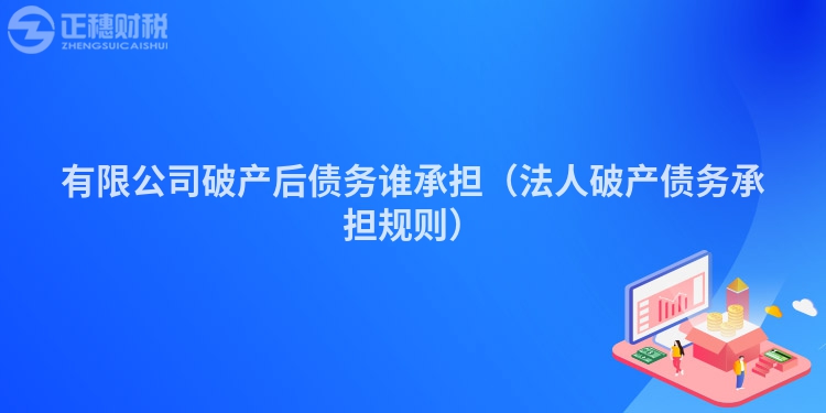 有限公司破產后債務誰承擔（法人破產債務承擔規則）