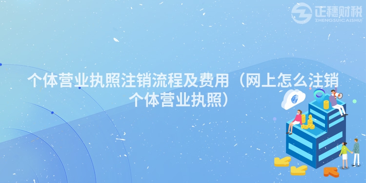 個體營業執照注銷流程及費用（網上怎么注銷個體營業執照）