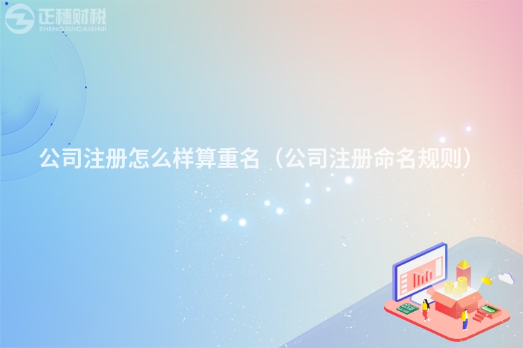 公司注冊怎么樣算重名（公司注冊命名規則）