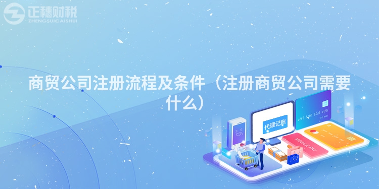 商貿公司注冊流程及條件（注冊商貿公司需要什么）