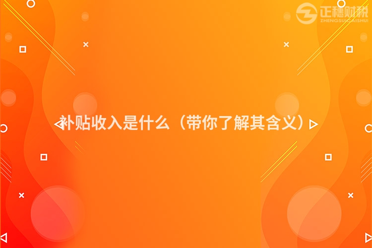 補貼收入是什么（帶你了解其含義）