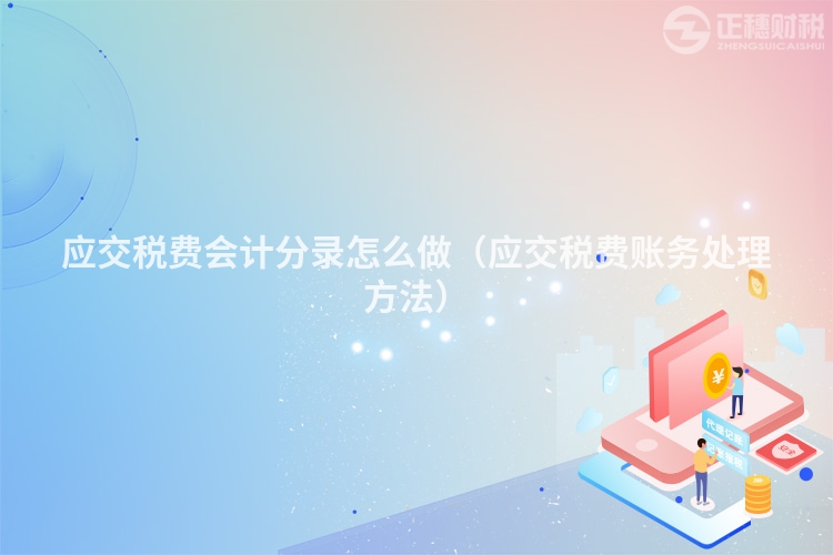應(yīng)交稅費(fèi)會(huì)計(jì)分錄怎么做（應(yīng)交稅費(fèi)賬務(wù)處理方法）