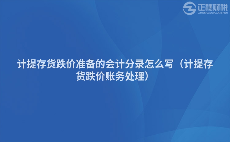 計提存貨跌價準備的會計分錄怎么寫（計提存貨跌價賬務處理）
