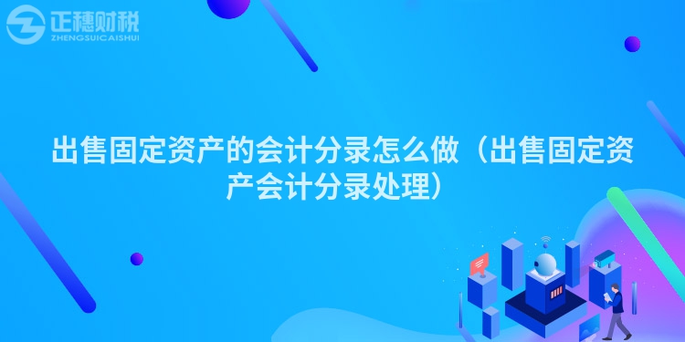 出售固定資產的會計分錄怎么做（出售固定資產會計分錄處理）