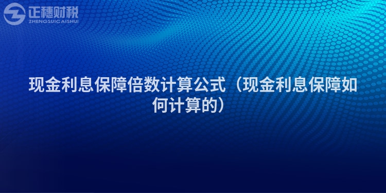 現金利息保障倍數計算公式（現金利息保障如何計算的）