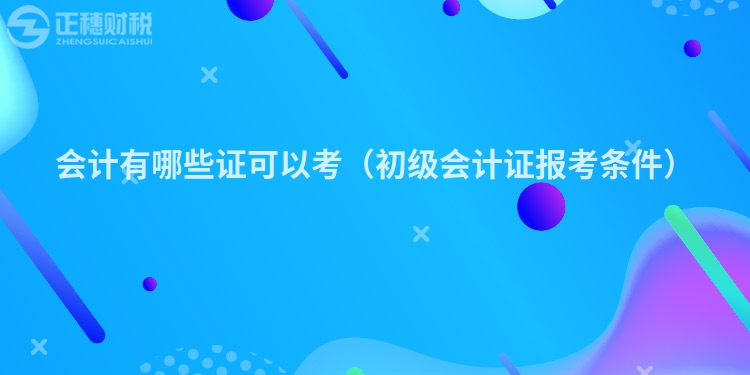 會計(jì)有哪些證可以考（初級會計(jì)證報(bào)考條件）