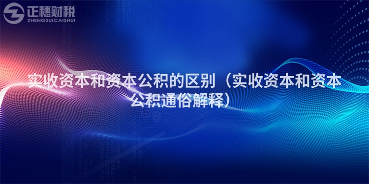 實收資本和資本公積的區別（實收資本和資本公積通俗解釋）
