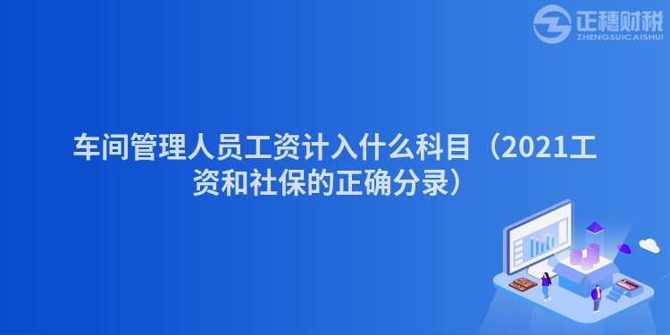 車間管理人員工資計入什么科目（2023工資和社保的正確分錄）