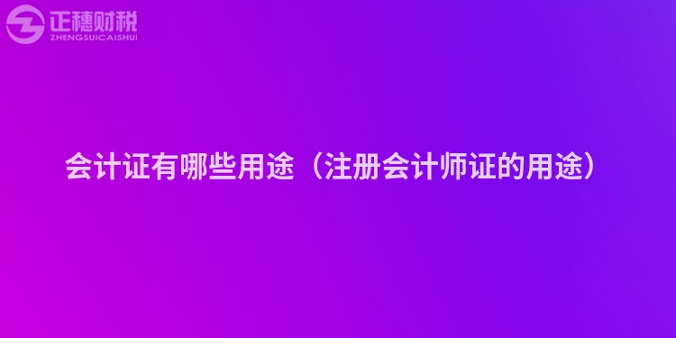 會計證有哪些用途（注冊會計師證的用途）