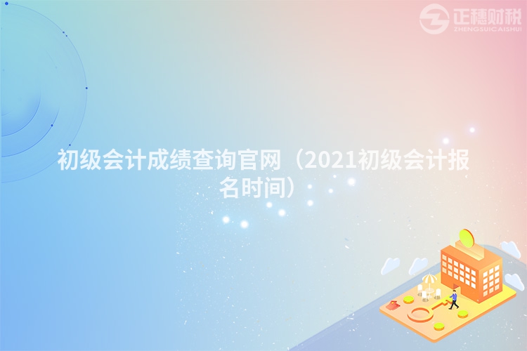 初級會計成績查詢官網（2023初級會計報名時間）