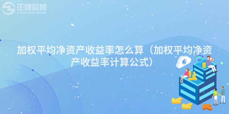 加權平均凈資產收益率怎么算（加權平均凈資產收益率計算公式）