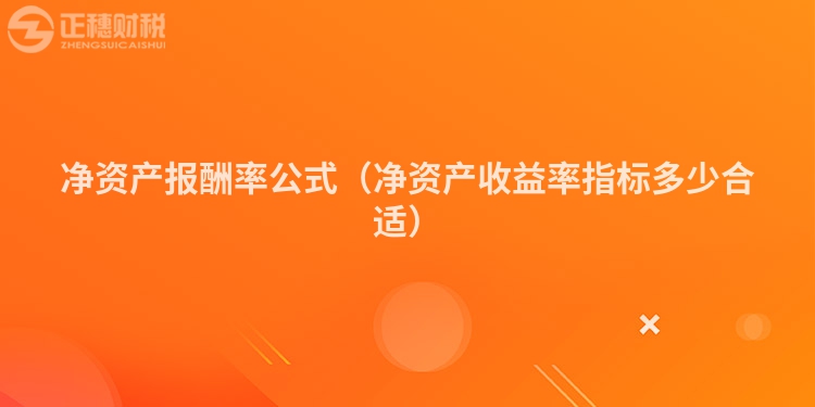 凈資產報酬率公式（凈資產收益率指標多少合適）