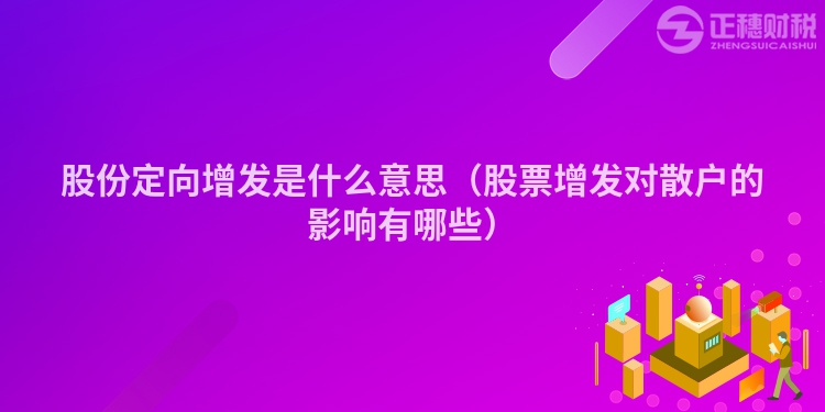 股份定向增發是什么意思（股票增發對散戶的影響有哪些）