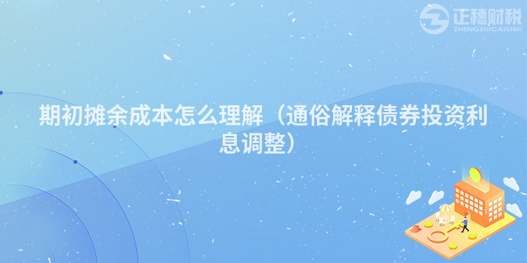期初攤余成本怎么理解（通俗解釋債券投資利息調整）