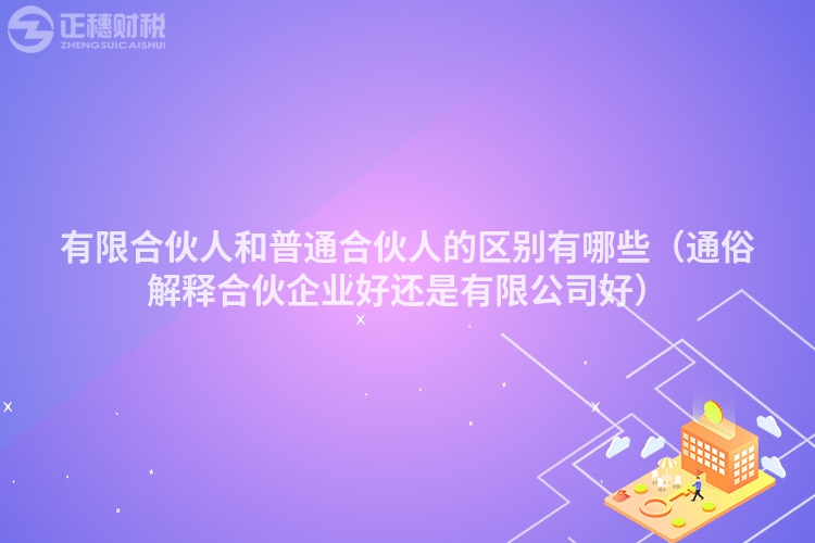 有限合伙人和普通合伙人的區別有哪些（通俗解釋合伙企業好還是有限公司好）