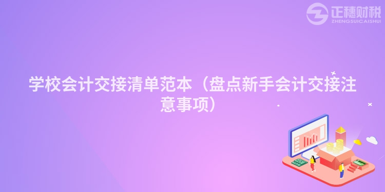 學(xué)校會(huì)計(jì)交接清單范本（盤(pán)點(diǎn)新手會(huì)計(jì)交接注意事項(xiàng)）