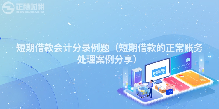 短期借款會計分錄例題（短期借款的正常賬務處理案例分享）