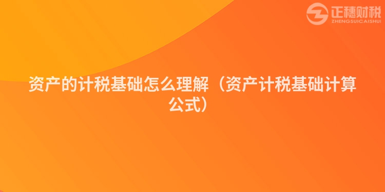資產的計稅基礎怎么理解（資產計稅基礎計算公式）