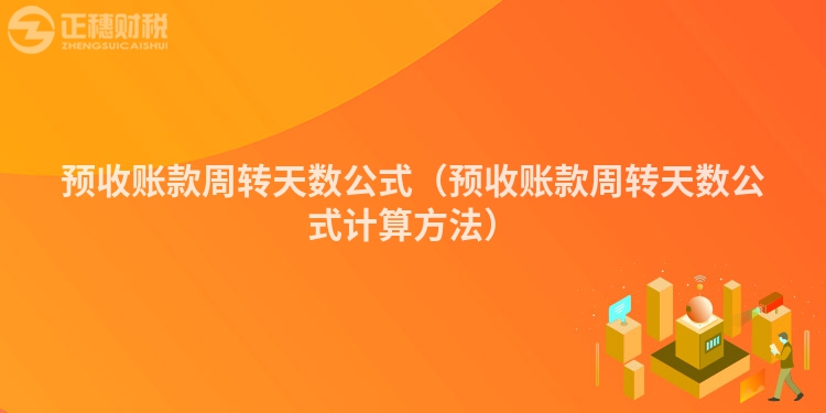 預(yù)收賬款周轉(zhuǎn)天數(shù)公式（預(yù)收賬款周轉(zhuǎn)天數(shù)公式計(jì)算方法）