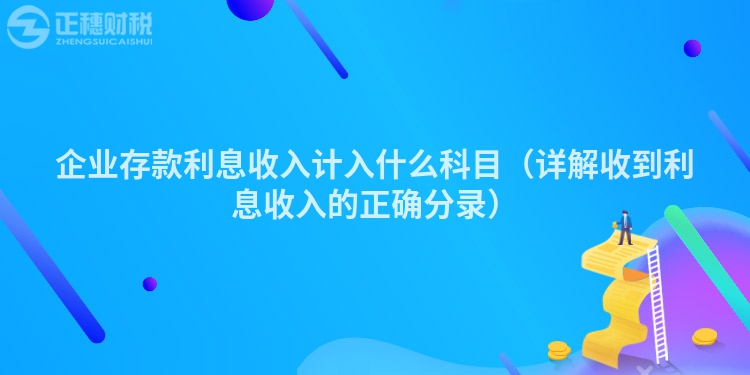 企業(yè)存款利息收入計(jì)入什么科目（詳解收到利息收入的正確分錄）