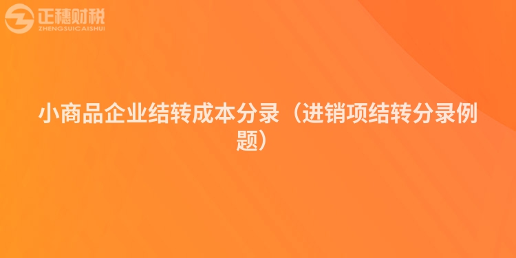 小商品企業(yè)結(jié)轉(zhuǎn)成本分錄（進銷項結(jié)轉(zhuǎn)分錄例題）