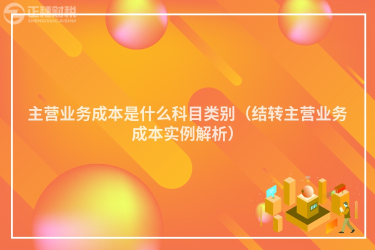 主營業務成本是什么科目類別（結轉主營業務成本實例解析）