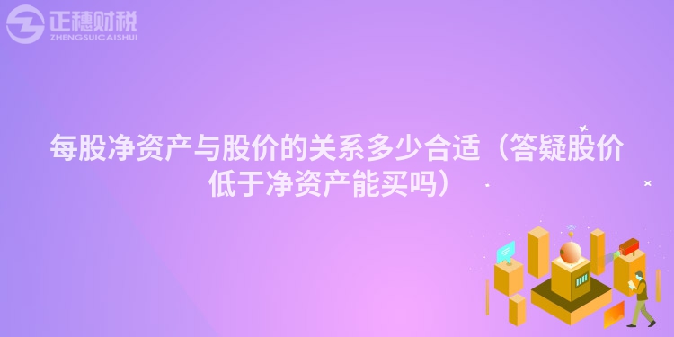 每股凈資產與股價的關系多少合適（答疑股價低于凈資產能買嗎）