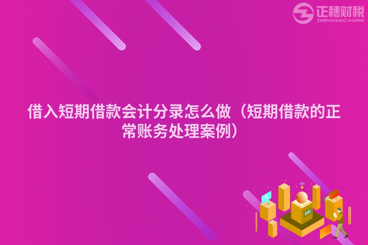 借入短期借款會計分錄怎么做（短期借款的正常賬務處理案例）