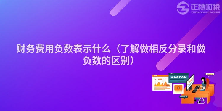 財務費用負數表示什么（了解做相反分錄和做負數的區別）
