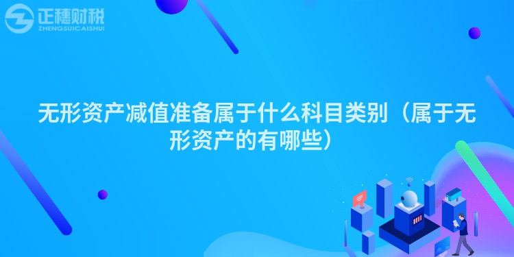 無形資產減值準備屬于什么科目類別（屬于無形資產的有哪些）