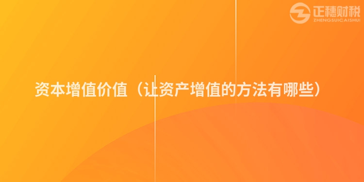 資本增值價值（讓資產增值的方法有哪些）