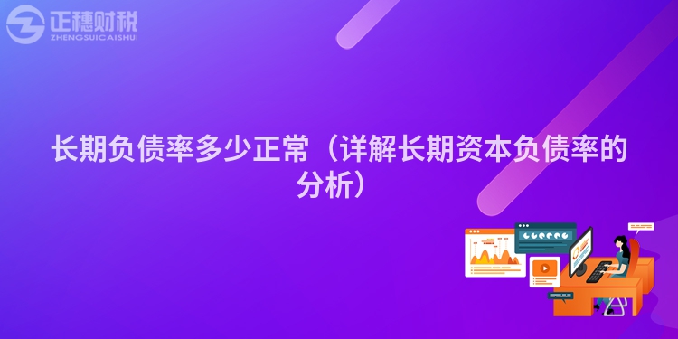 長期負(fù)債率多少正常（詳解長期資本負(fù)債率的分析）