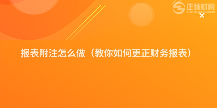 報表附注怎么做（教你如何更正財務(wù)報表）
