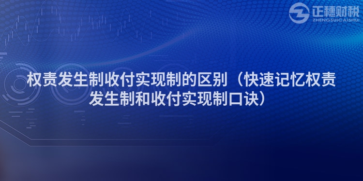 權責發生制收付實現制的區別（快速記憶權責發生制和收付實現制口訣）