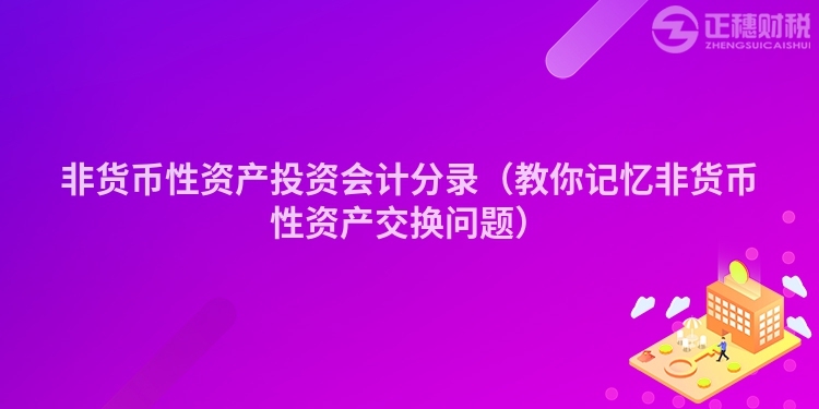 非貨幣性資產投資會計分錄（教你記憶非貨幣性資產交換問題）